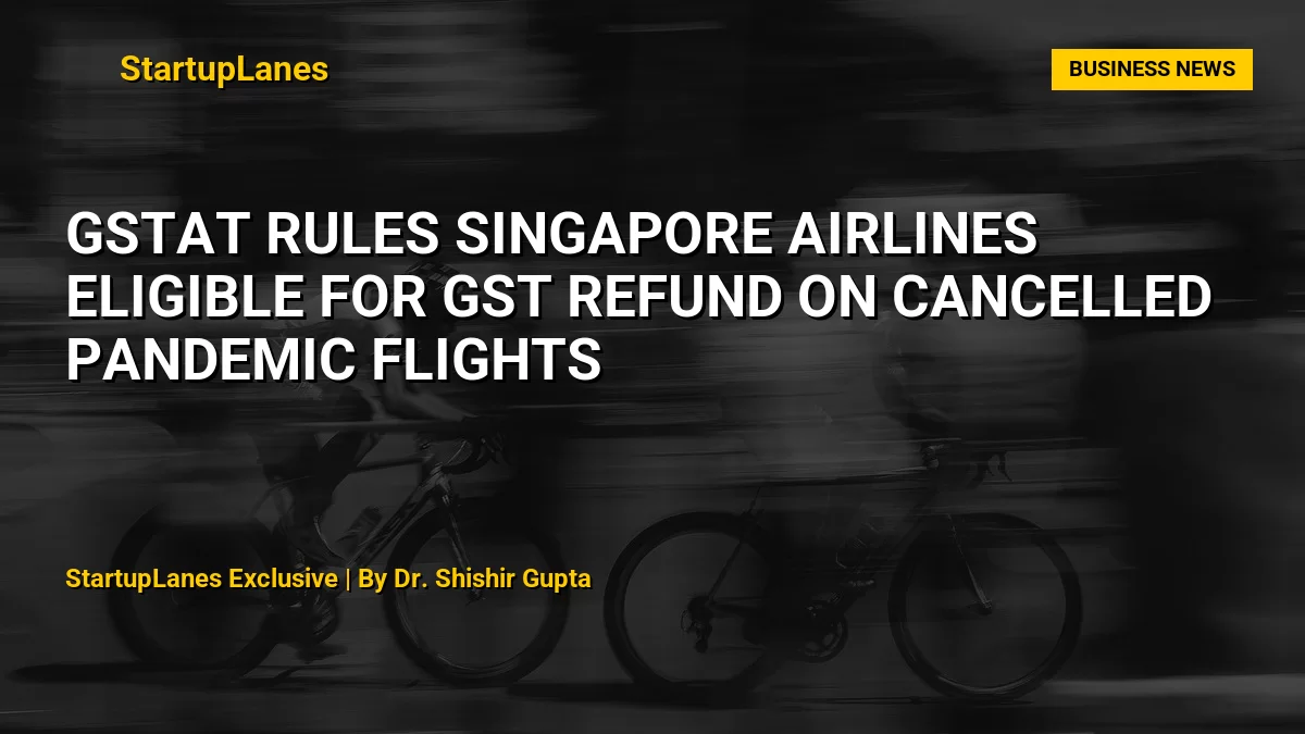 GSTAT Rules Singapore Airlines Eligible for GST Refund on Cancelled Pandemic Flights