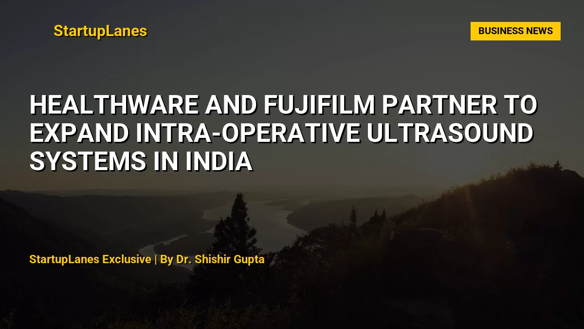 Healthware and Fujifilm partner to expand intra-operative ultrasound systems in India