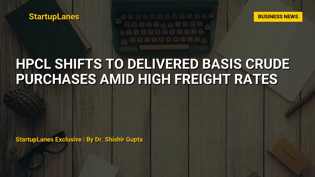 HPCL Shifts to Delivered Basis Crude Purchases Amid High Freight Rates