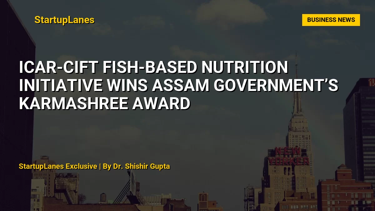ICAR-CIFT Fish-Based Nutrition Initiative Wins Assam Government’s Karmashree Award