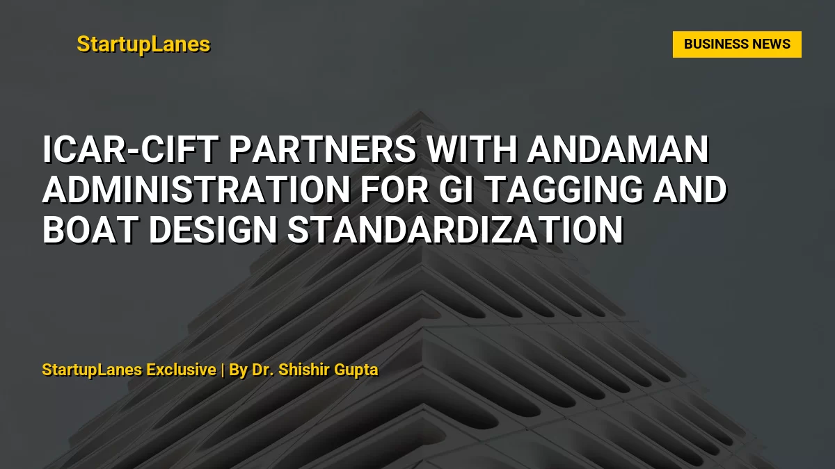 ICAR-CIFT Partners with Andaman Administration for GI Tagging and Boat Design Standardization