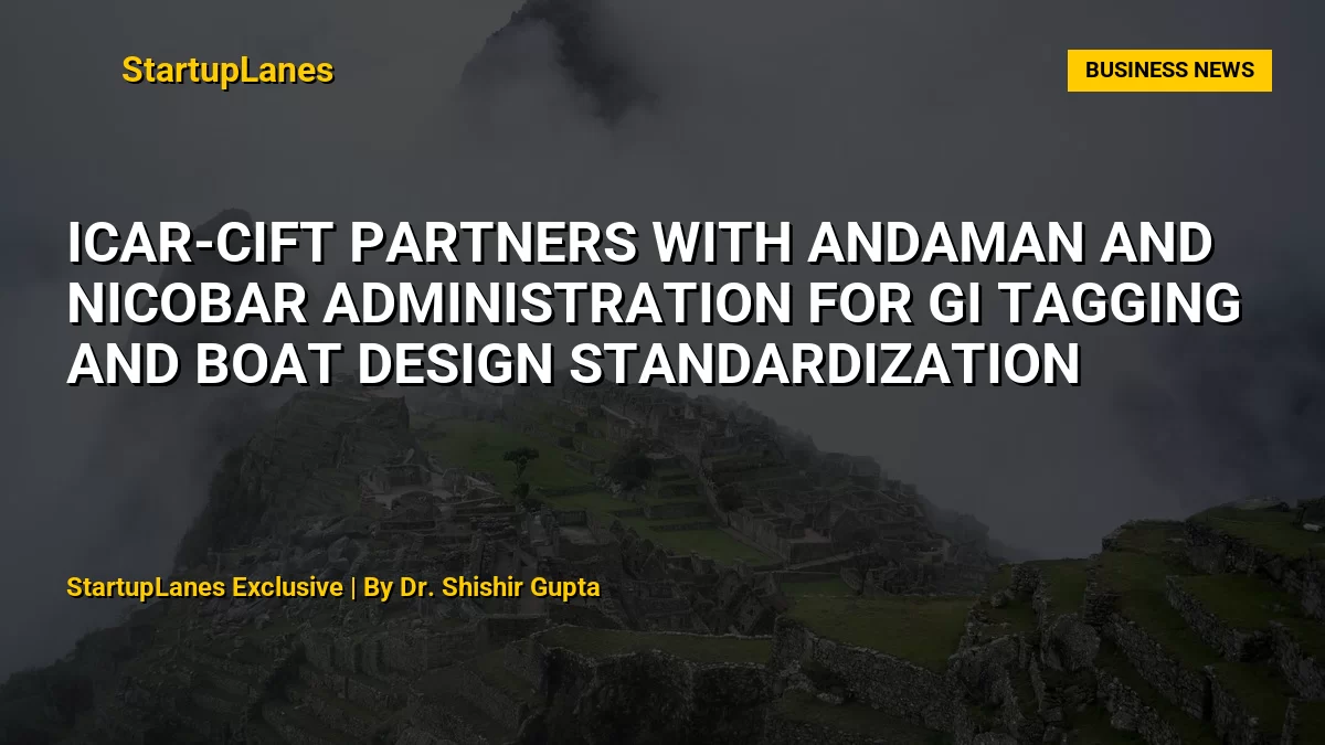 ICAR-CIFT Partners with Andaman and Nicobar Administration for GI Tagging and Boat Design Standardization