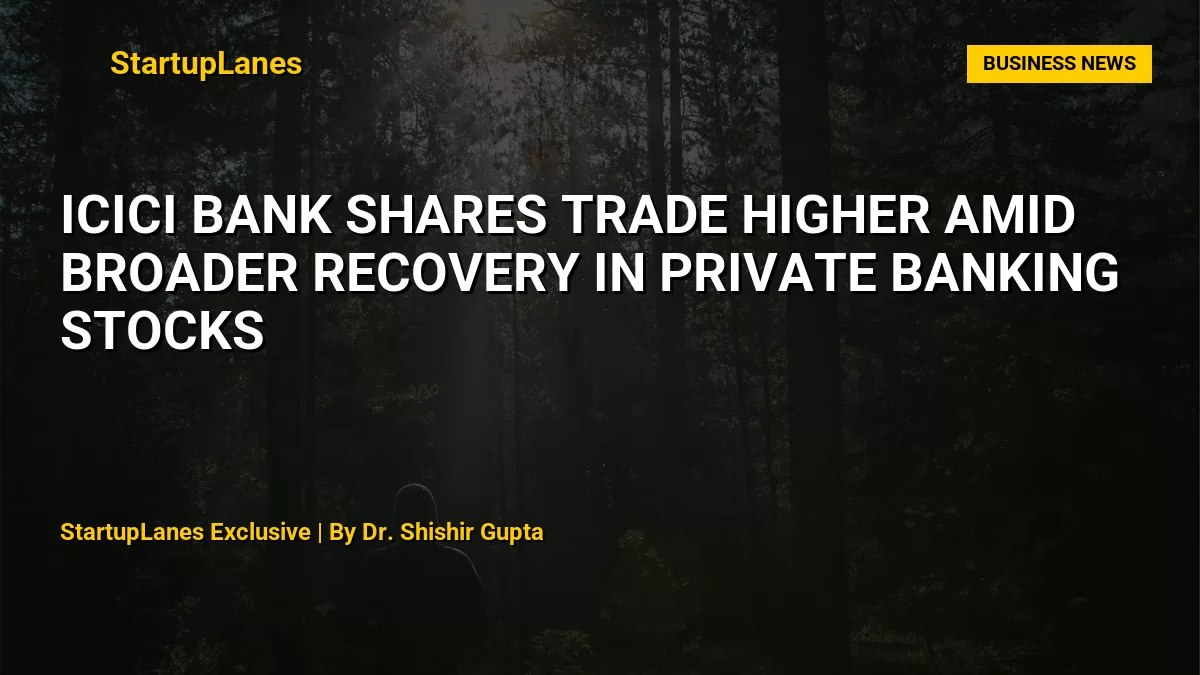 ICICI Bank Shares Trade Higher Amid Broader Recovery in Private Banking Stocks
