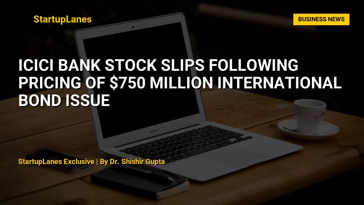 ICICI Bank Stock Slips Following Pricing of $750 Million International Bond Issue