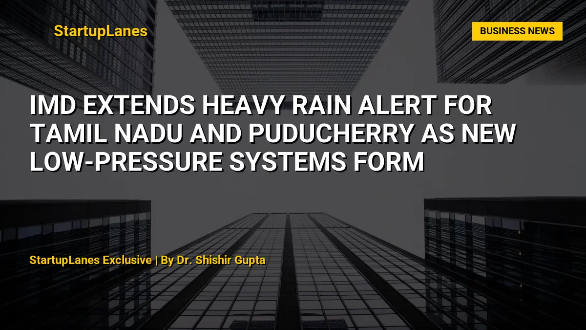 IMD Extends Heavy Rain Alert for Tamil Nadu and Puducherry as New Low-Pressure Systems Form