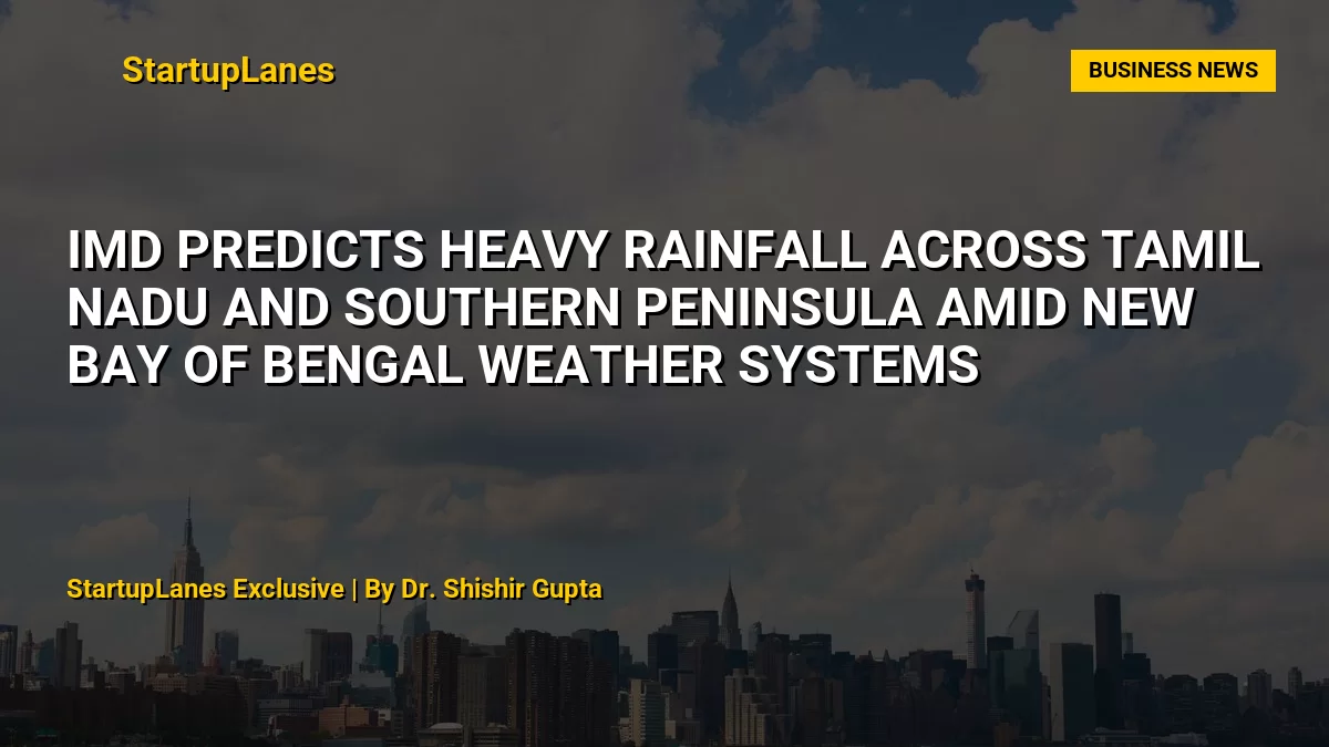 IMD Predicts Heavy Rainfall Across Tamil Nadu and Southern Peninsula Amid New Bay of Bengal Weather Systems