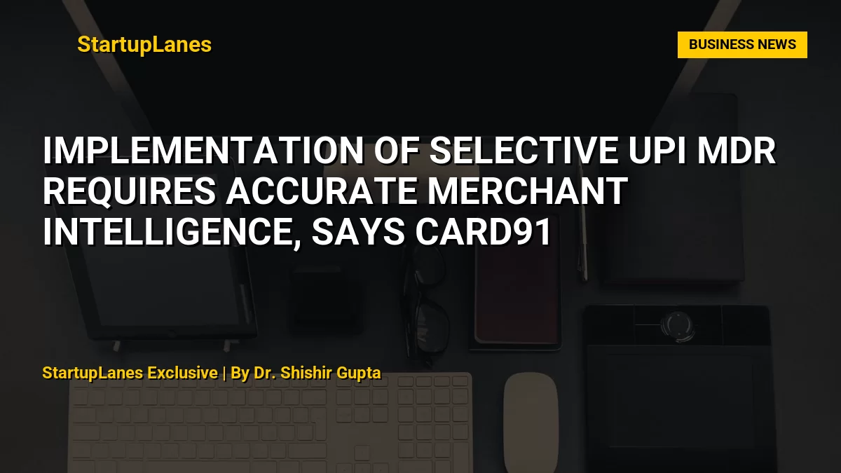 Implementation of Selective UPI MDR Requires Accurate Merchant Intelligence, Says CARD91