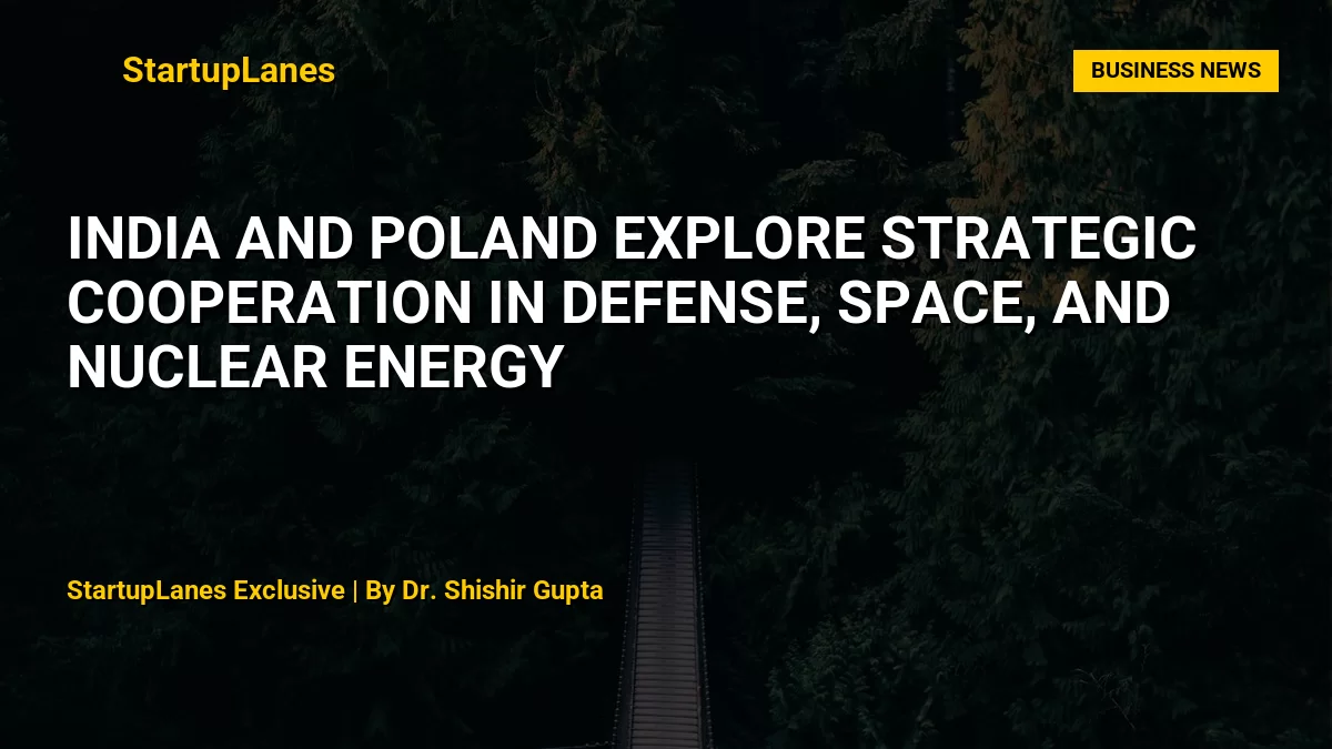 India and Poland Explore Strategic Cooperation in Defense, Space, and Nuclear Energy