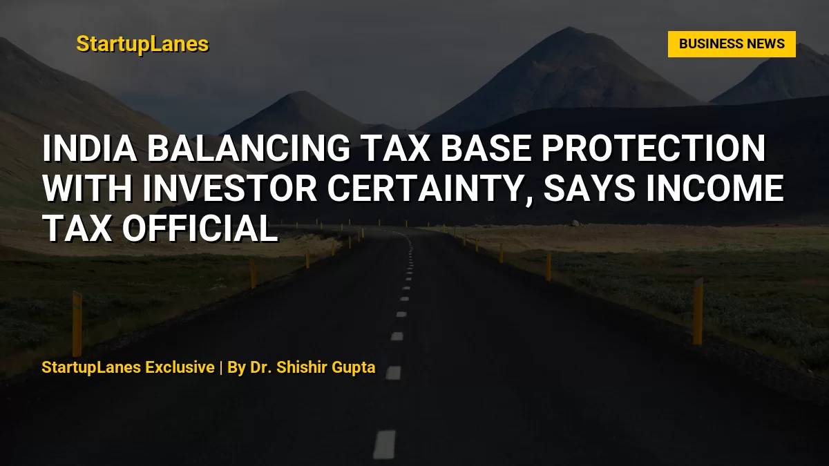 India Balancing Tax Base Protection with Investor Certainty, Says Income Tax Official