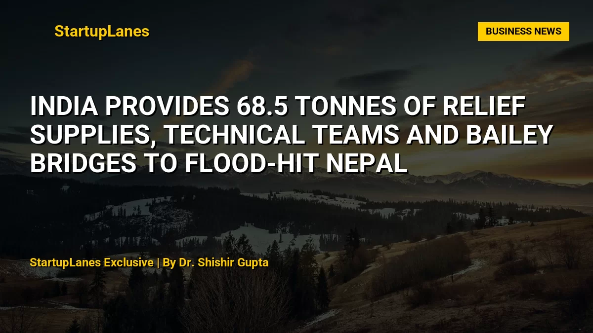India Provides 68.5 Tonnes of Relief Supplies, Technical Teams and Bailey Bridges to Flood-Hit Nepal