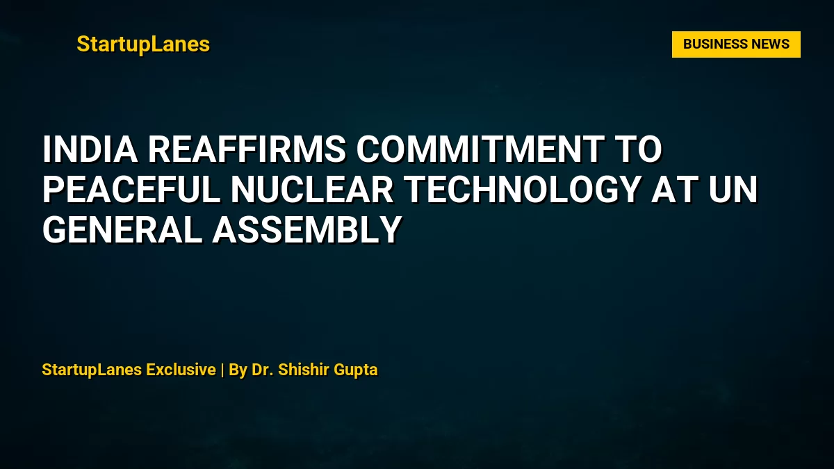India Reaffirms Commitment to Peaceful Nuclear Technology at UN General Assembly