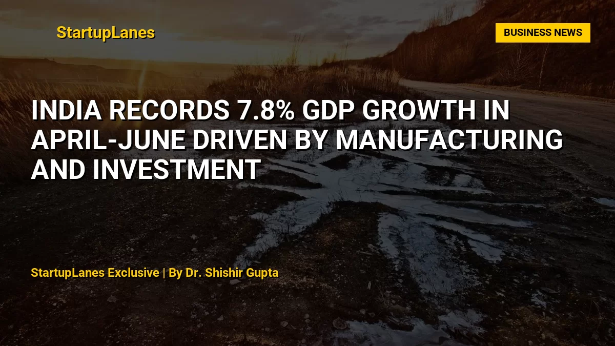 India Records 7.8% GDP Growth in April-June Driven by Manufacturing and Investment