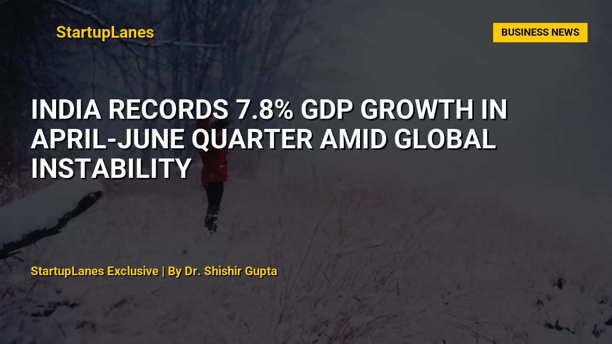 India Records 7.8% GDP Growth in April-June Quarter Amid Global Instability