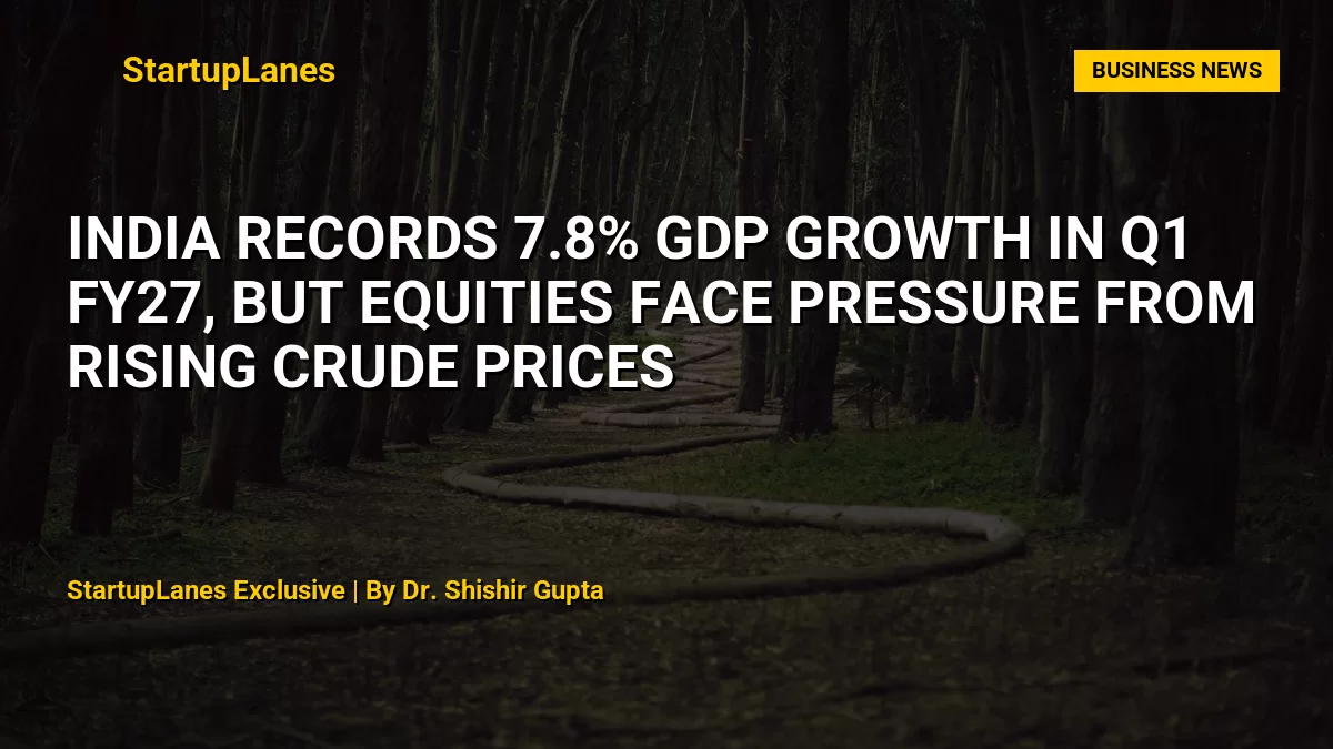 India Records 7.8% GDP Growth in Q1 FY27, But Equities Face Pressure From Rising Crude Prices