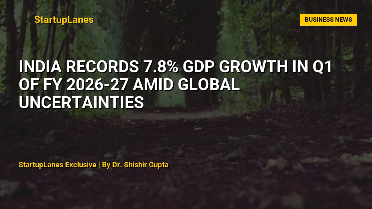 India Records 7.8% GDP Growth in Q1 of FY 2026-27 Amid Global Uncertainties