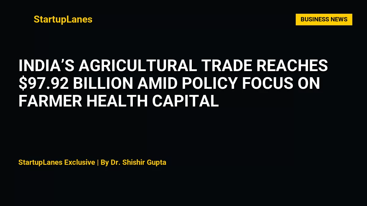 India’s Agricultural Trade Reaches $97.92 Billion Amid Policy Focus on Farmer Health Capital