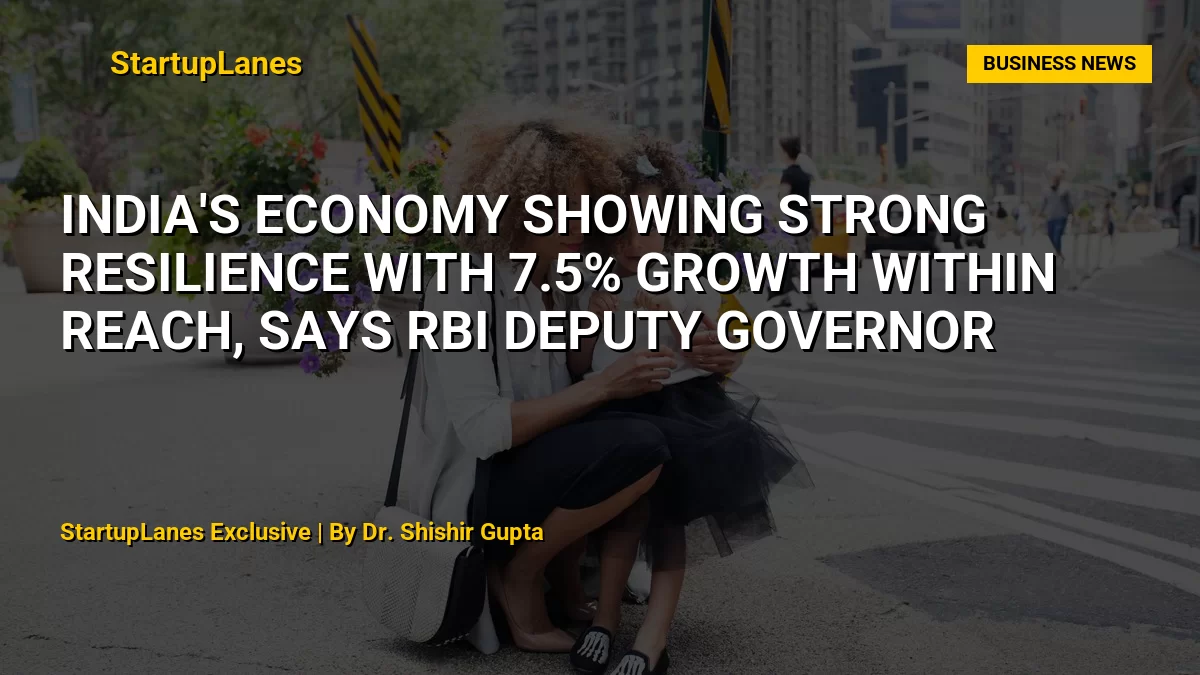 India's Economy Showing Strong Resilience with 7.5% Growth Within Reach, Says RBI Deputy Governor
