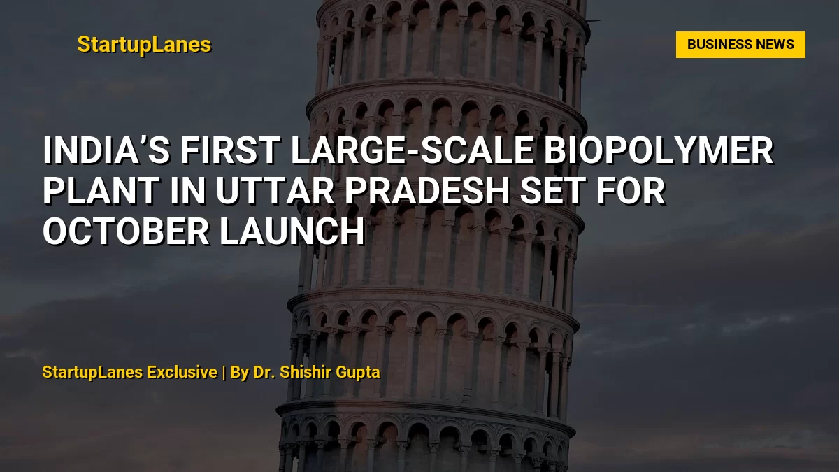 India’s First Large-Scale Biopolymer Plant in Uttar Pradesh Set for October Launch
