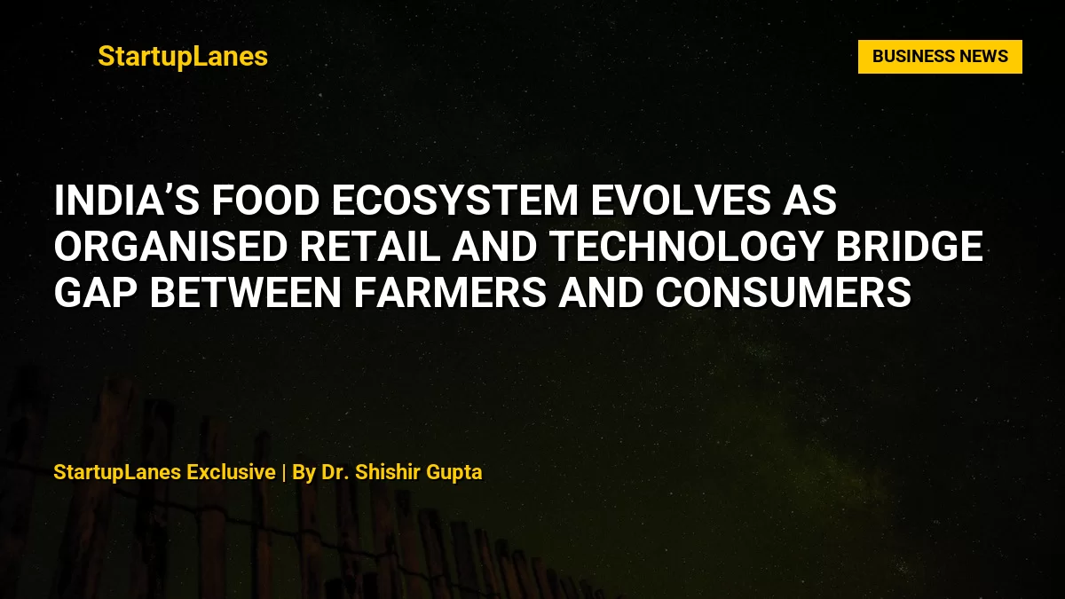 India’s Food Ecosystem Evolves as Organised Retail and Technology Bridge Gap Between Farmers and Consumers