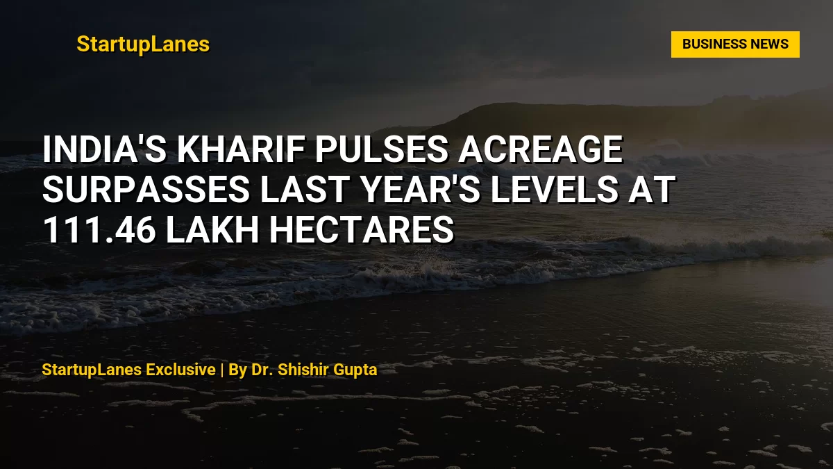 India's Kharif Pulses Acreage Surpasses Last Year's Levels at 111.46 Lakh Hectares
