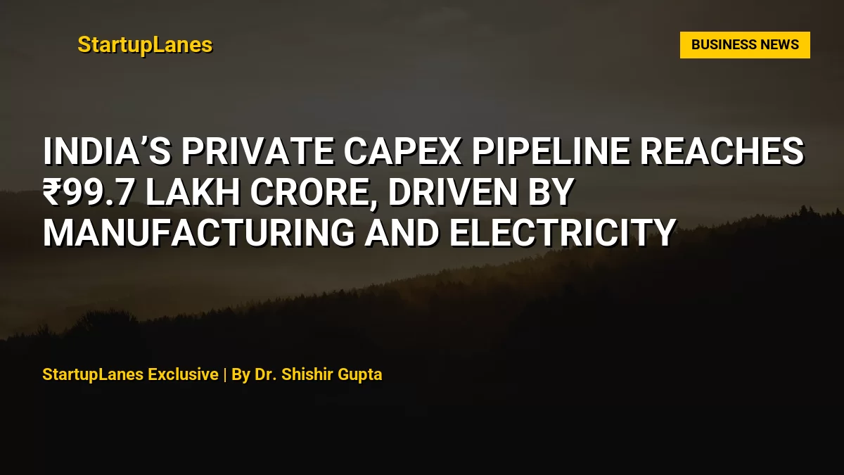 India’s Private Capex Pipeline Reaches ₹99.7 Lakh Crore, Driven by Manufacturing and Electricity