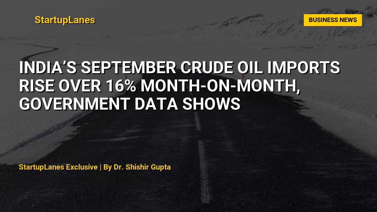 India’s September Crude Oil Imports Rise Over 16% Month-on-Month, Government Data Shows