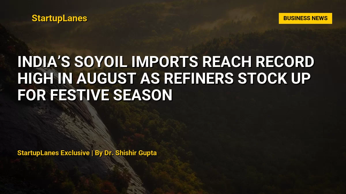 India’s Soyoil Imports Reach Record High in August as Refiners Stock Up for Festive Season