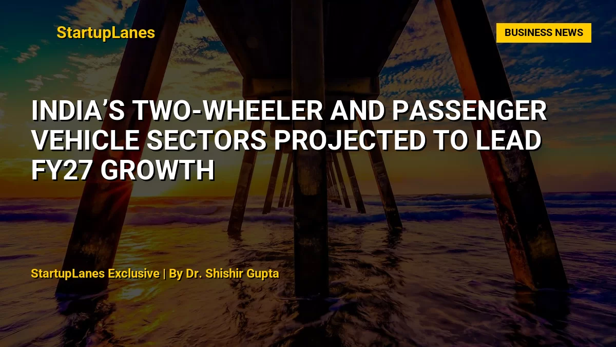 India’s Two-Wheeler and Passenger Vehicle Sectors Projected to Lead FY27 Growth