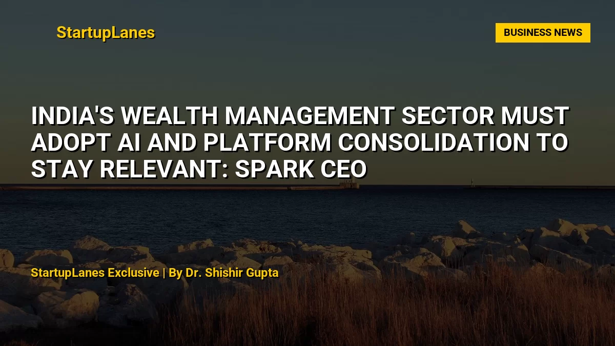 India's Wealth Management Sector Must Adopt AI and Platform Consolidation to Stay Relevant: Spark CEO