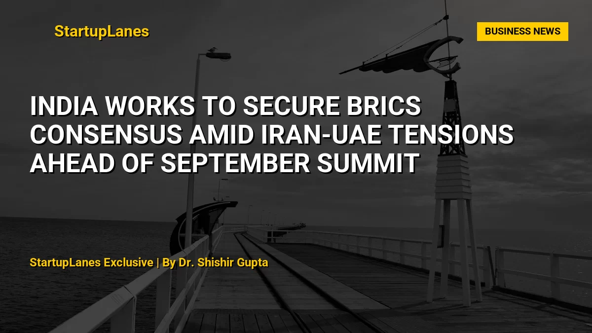 India Works to Secure BRICS Consensus Amid Iran-UAE Tensions Ahead of September Summit