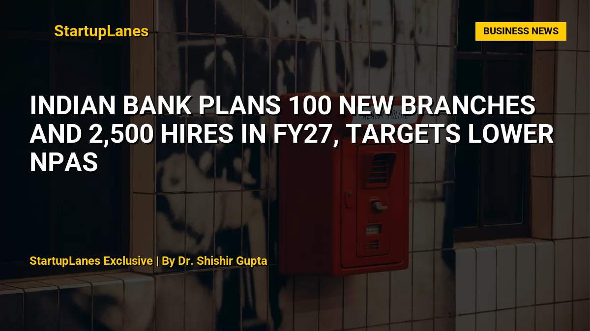 Indian Bank Plans 100 New Branches and 2,500 Hires in FY27, Targets Lower NPAs