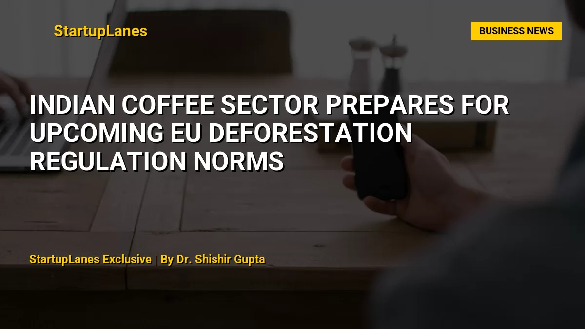 Indian Coffee Sector Prepares for Upcoming EU Deforestation Regulation Norms