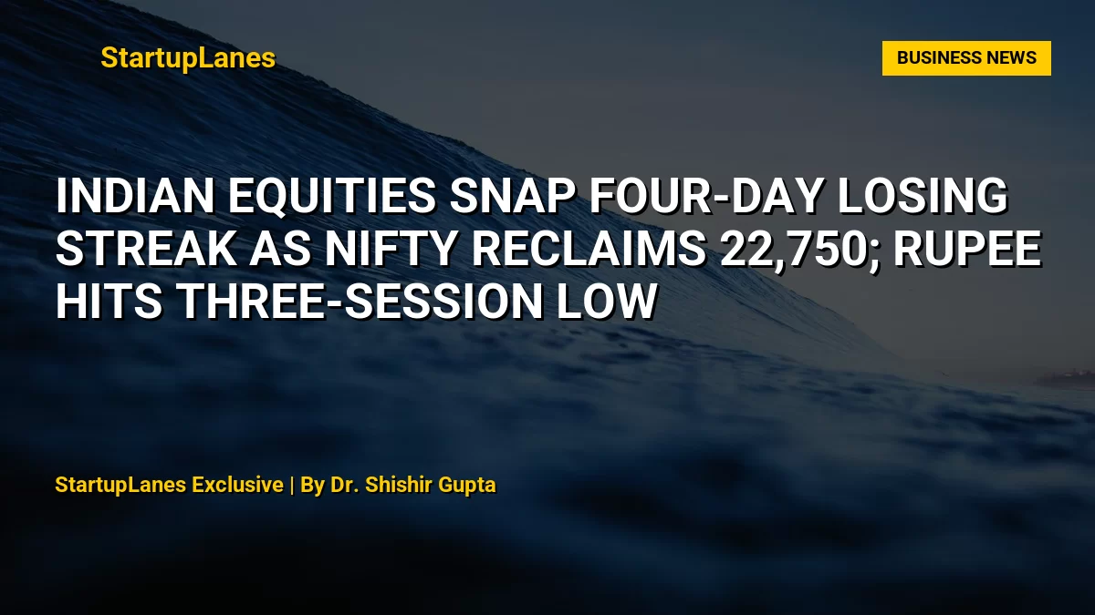 Indian equities snap four-day losing streak as Nifty reclaims 22,750; rupee hits three-session low