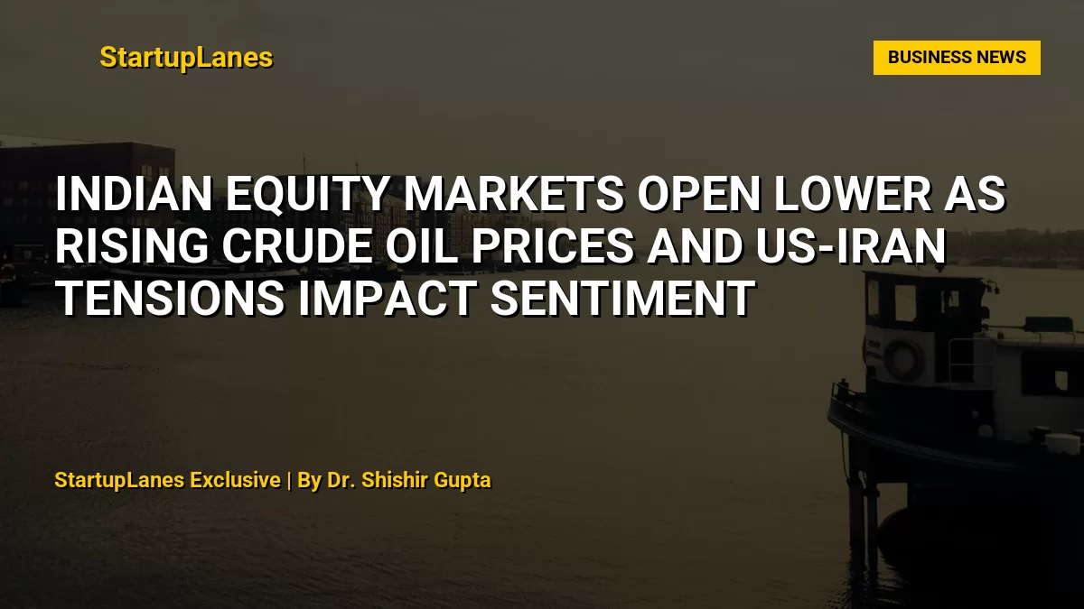 Indian Equity Markets Open Lower as Rising Crude Oil Prices and US-Iran Tensions Impact Sentiment