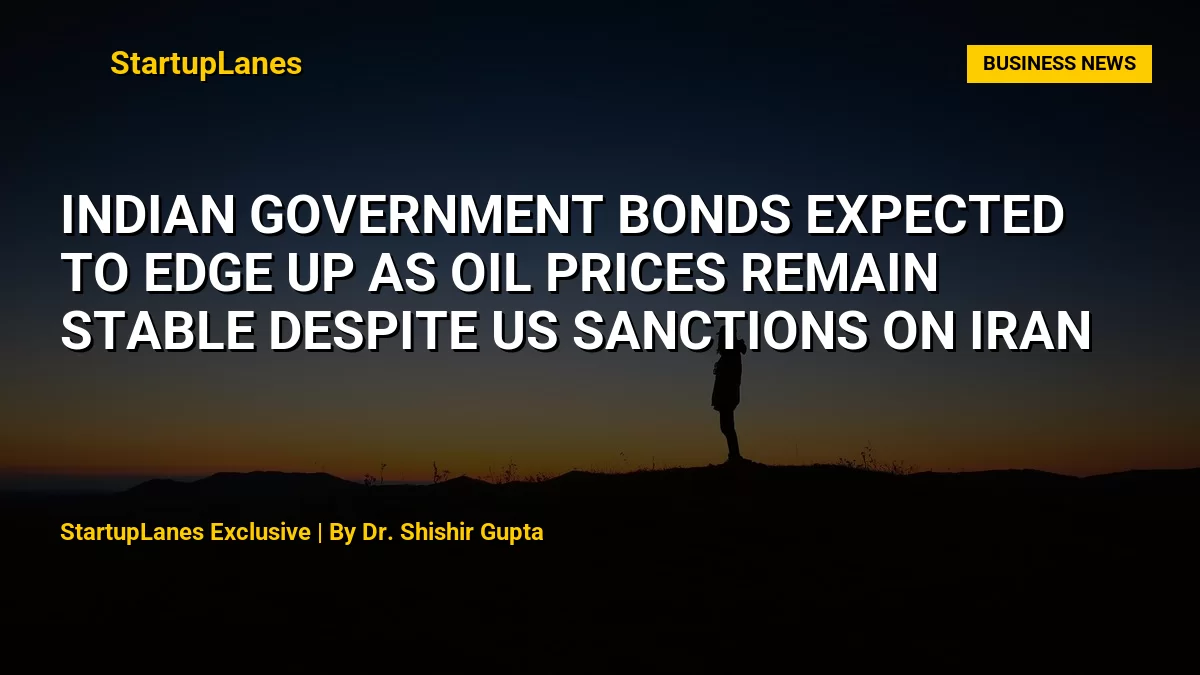 Indian Government Bonds Expected to Edge Up as Oil Prices Remain Stable Despite US Sanctions on Iran