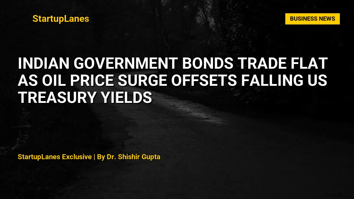 Indian Government Bonds Trade Flat as Oil Price Surge Offsets Falling US Treasury Yields