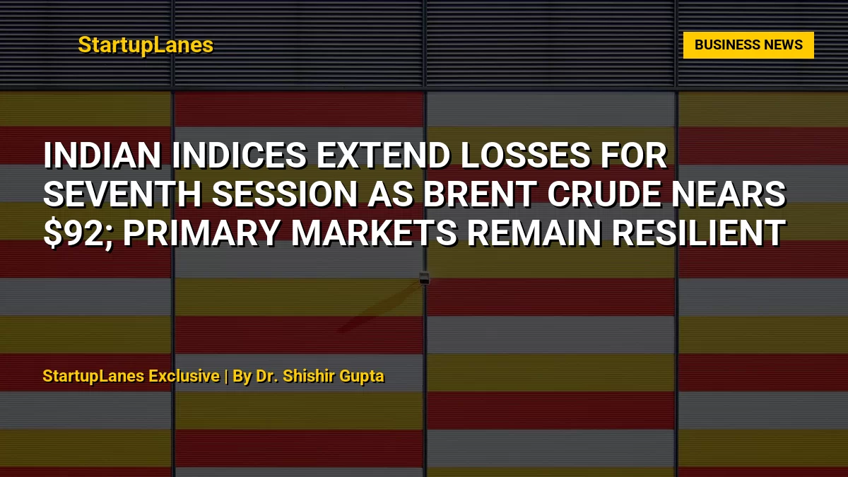 Indian Indices Extend Losses for Seventh Session as Brent Crude Nears $92; Primary Markets Remain Resilient