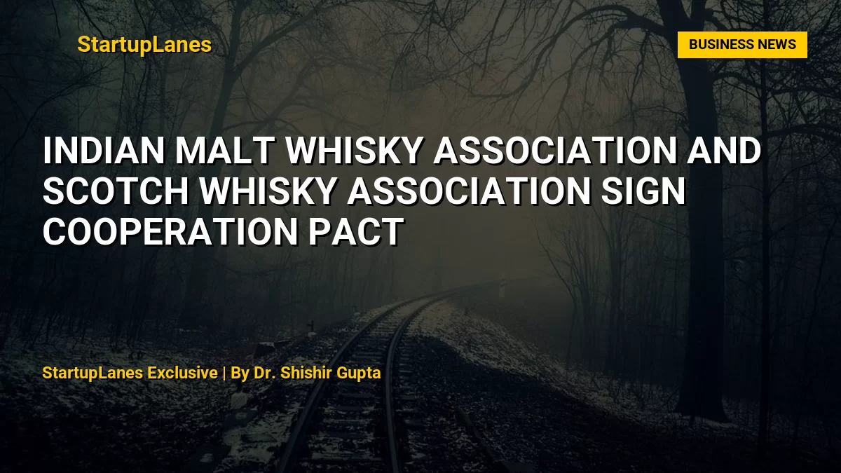 Indian Malt Whisky Association and Scotch Whisky Association Sign Cooperation Pact
