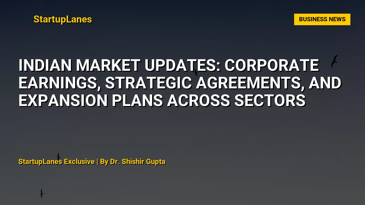 Indian Market Updates: Corporate Earnings, Strategic Agreements, and Expansion Plans Across Sectors