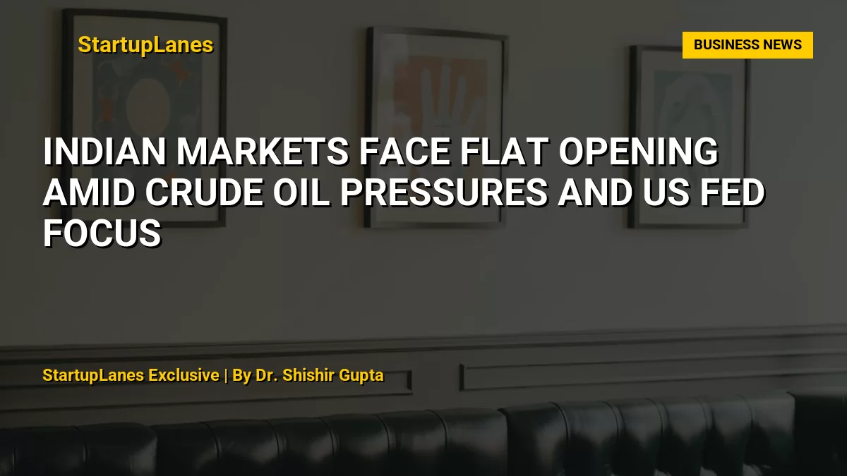 Indian Markets Face Flat Opening Amid Crude Oil Pressures and US Fed Focus