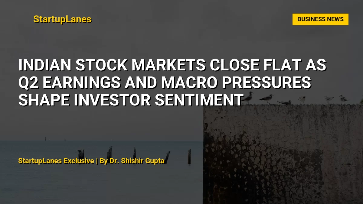 Indian Stock Markets Close Flat as Q2 Earnings and Macro Pressures Shape Investor Sentiment
