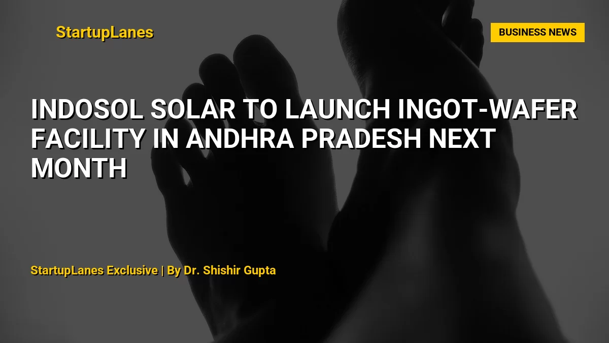 Indosol Solar to Launch Ingot-Wafer Facility in Andhra Pradesh Next Month