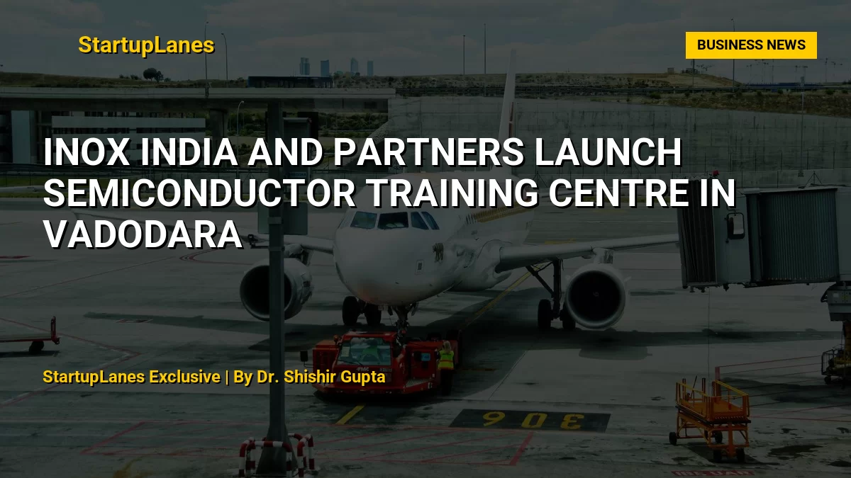 INOX India and Partners Launch Semiconductor Training Centre in Vadodara