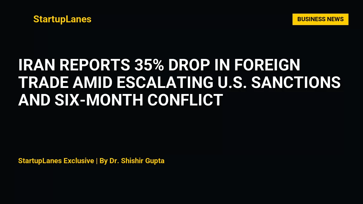 Iran Reports 35% Drop in Foreign Trade Amid Escalating U.S. Sanctions and Six-Month Conflict