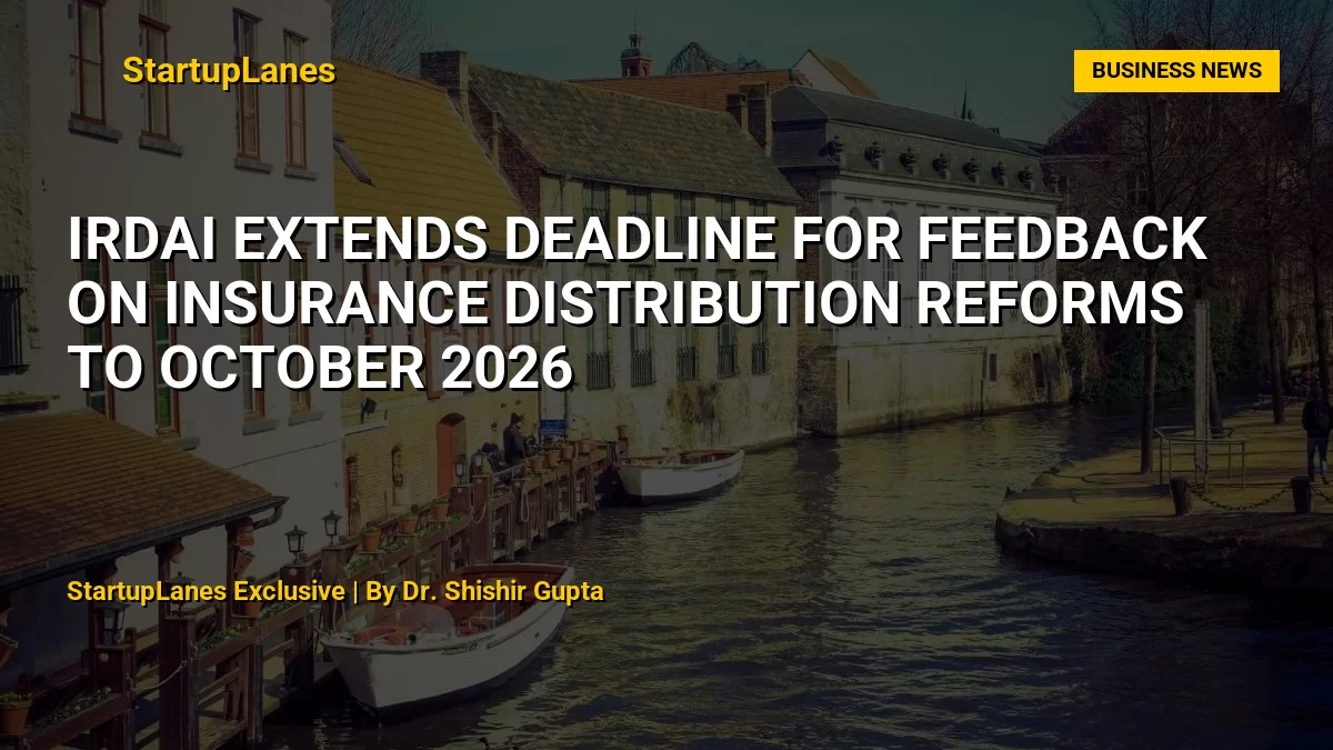 IRDAI Extends Deadline for Feedback on Insurance Distribution Reforms to October 2026