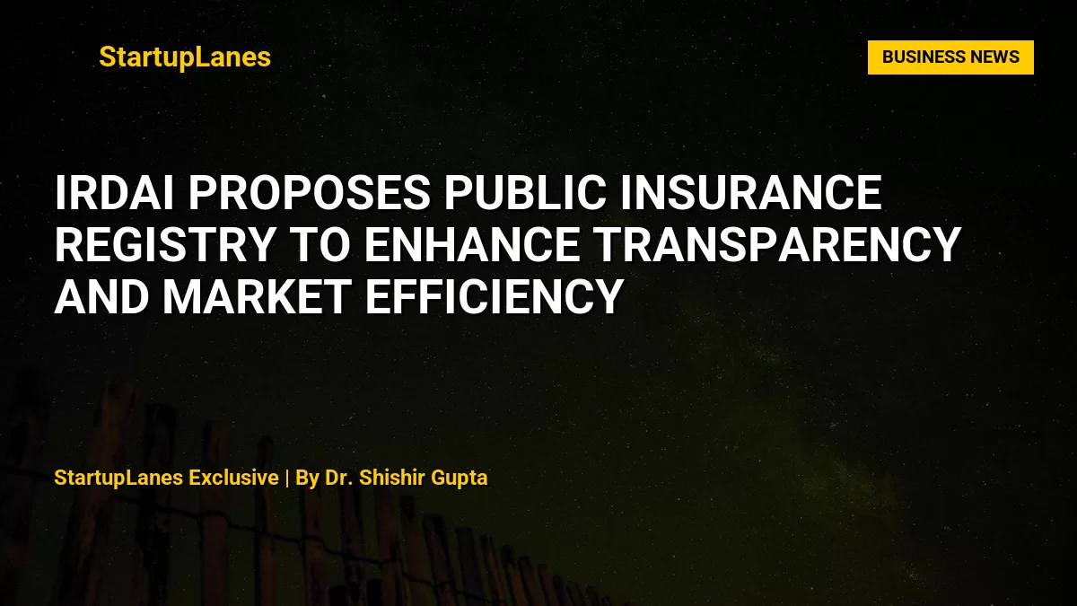 IRDAI Proposes Public Insurance Registry to Enhance Transparency and Market Efficiency