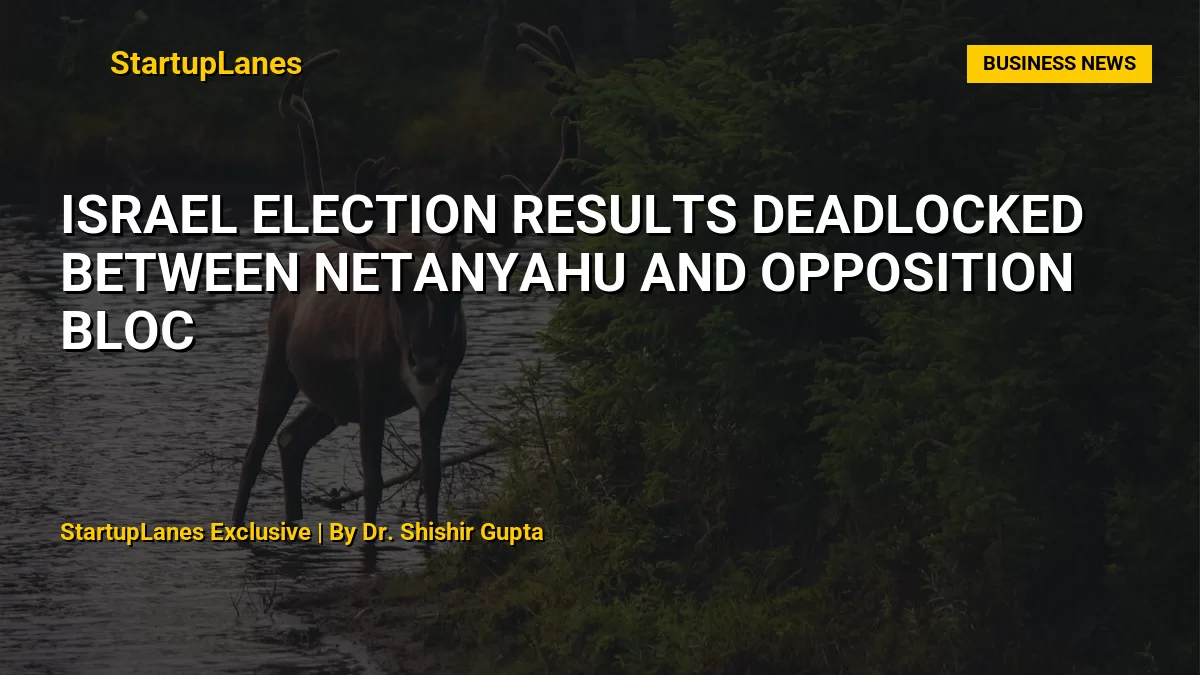 Israel Election Results Deadlocked Between Netanyahu and Opposition Bloc