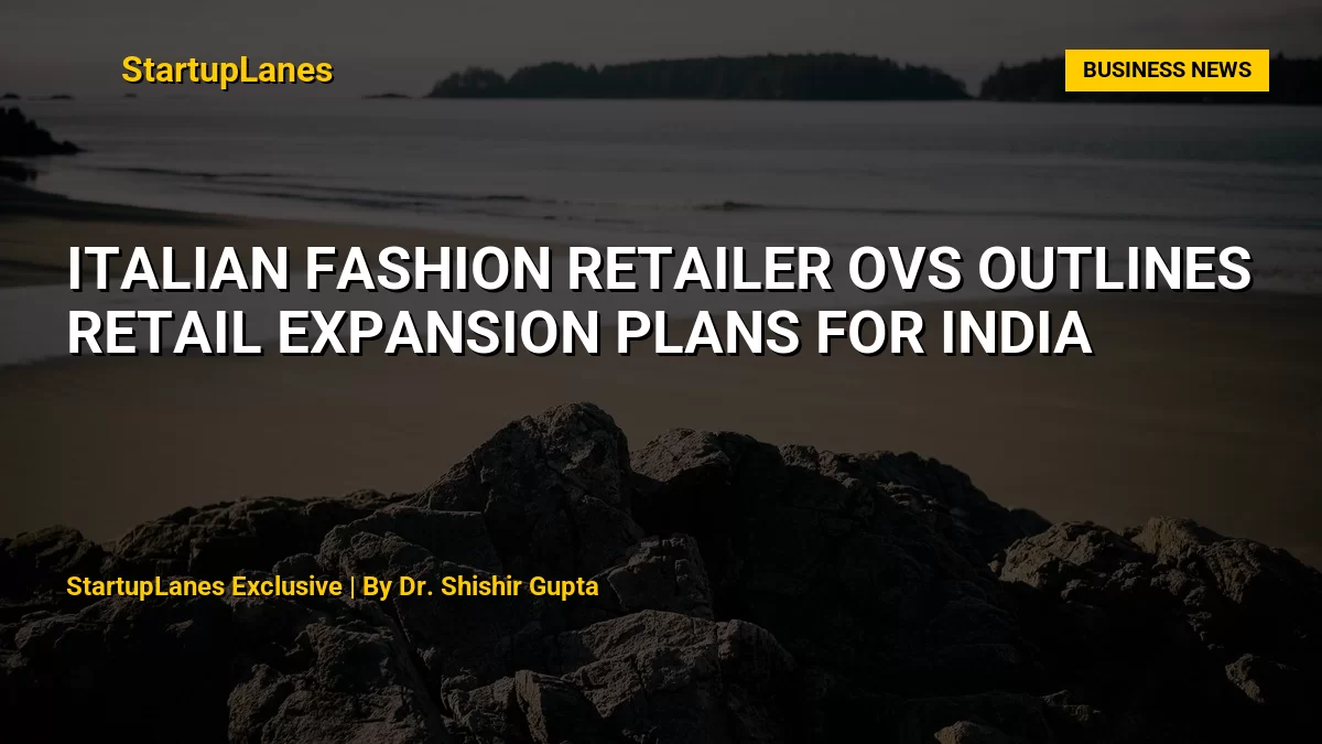 Italian Fashion Retailer OVS Outlines Retail Expansion Plans for India