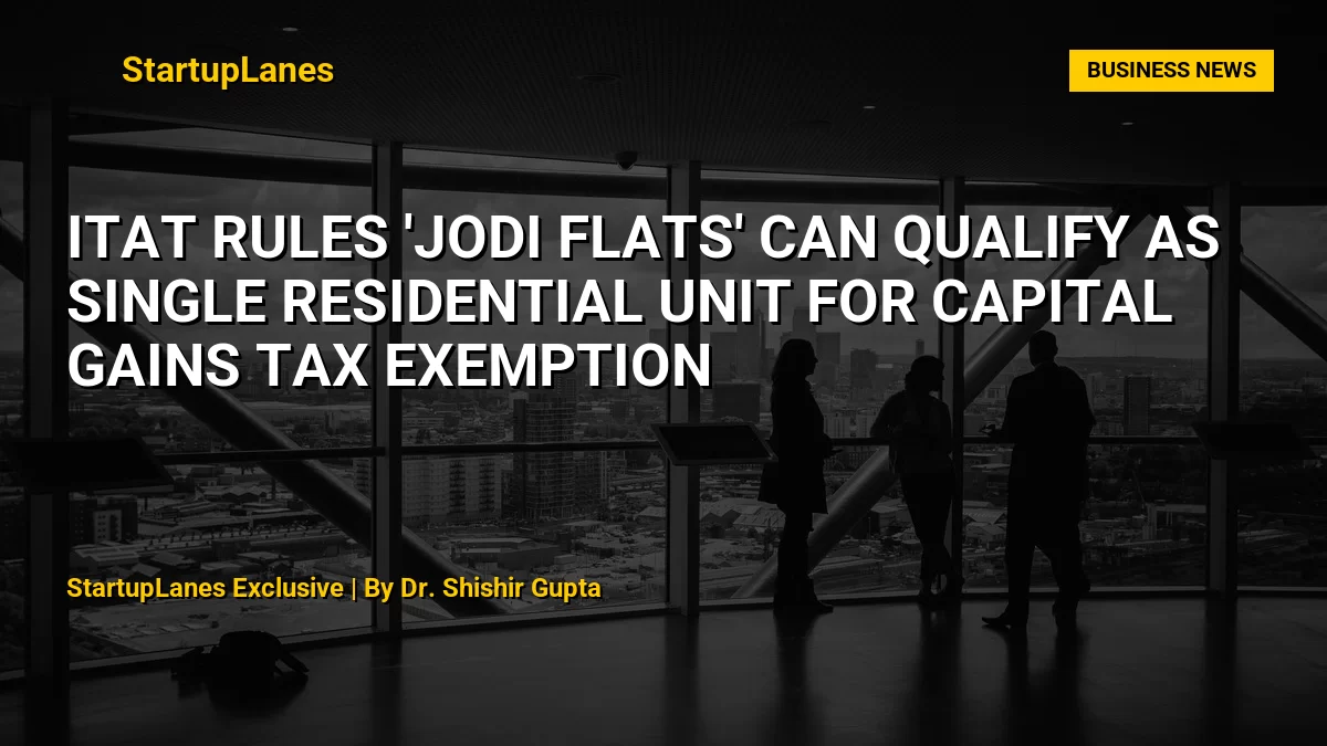 ITAT Rules 'Jodi Flats' Can Qualify as Single Residential Unit for Capital Gains Tax Exemption