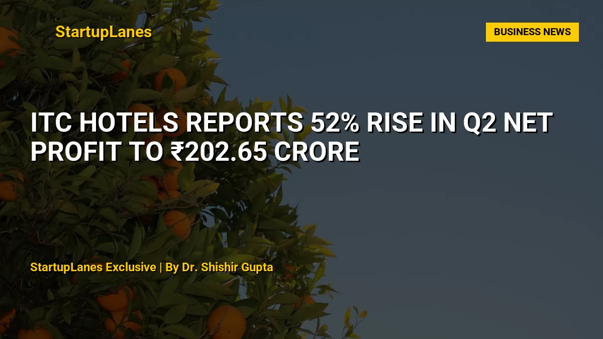 ITC Hotels Reports 52% Rise in Q2 Net Profit to ₹202.65 Crore